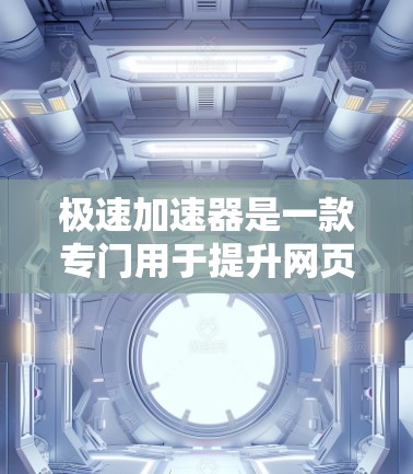 极速加速器是一款专门用于提升网页加载速度的软件工具，通过优化网页结构、减少延迟和提高网络连接速度来提升用户体验。如果你正在寻找下载极速加速器，可以按照以下步骤进行