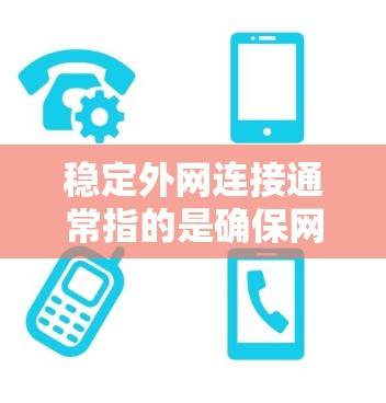 稳定外网连接通常指的是确保网络连接在任何时候都能保持稳定的状态。以下是一些可能的解决方案或步骤