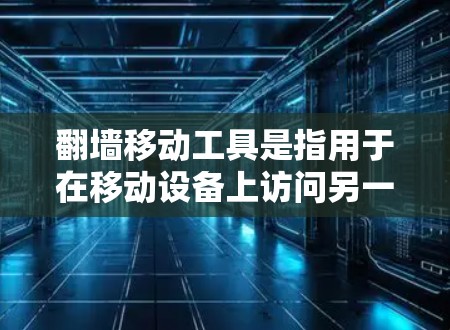 翻墙移动工具是指用于在移动设备上访问另一端或另一侧内容或服务的工具。常见的翻墙移动工具包括 翻墙移动工具是指用于在移动设备上访问另一端或另一侧内容或服务的工具。常见的翻墙移动工具包括