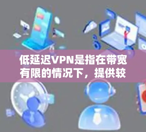 低延迟VPN是指在带宽有限的情况下,提供较低延迟的网络接入服务,用于安全、可靠地传输数据。这种技术在移动设备、带宽受限的网络环境和实时应用中非常常见。以下是一些低延迟VPN的类型和特点 低延迟VPN是指在带宽有限的情况下,提供较低延迟的网络接入服务,用于安全、可靠地传输数据。这种技术在移动设备、带宽受限的网络环境和实时应用中非常常见。以下是一些低延迟VPN的类型和特点