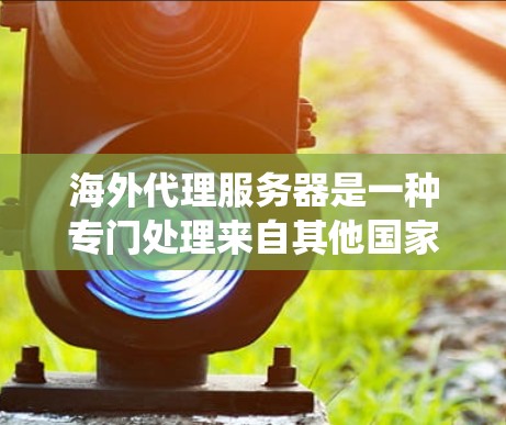 海外代理服务器是一种专门处理来自其他国家服务器的请求和响应的网络系统,旨在提高网站的访问速度和稳定性。以下是对海外代理服务器的详细总结 海外代理服务器是一种专门处理来自其他国家服务器的请求和响应的网络系统,旨在提高网站的访问速度和稳定性。以下是对海外代理服务器的详细总结