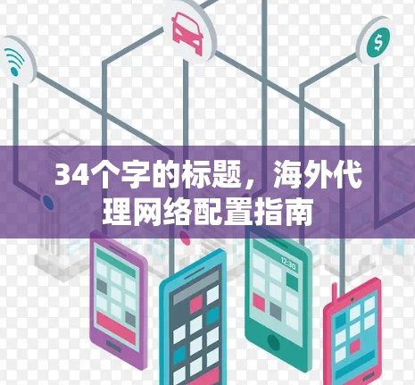 34个字的标题,海外代理网络配置指南 34个字的标题,海外代理网络配置指南