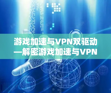 游戏加速与VPN双驱动—解密游戏加速与VPN的双刃剑