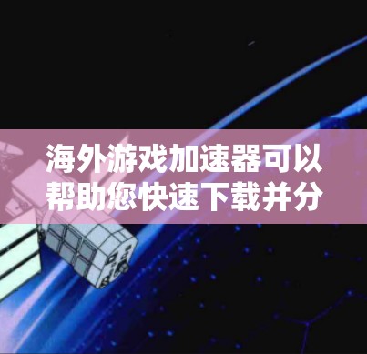 海外游戏加速器可以帮助您快速下载并分享国际游戏,无需担心语言障碍或平台限制。以下是一些推荐的海外游戏加速器平台,您可以根据自己的需求选择 海外游戏加速器可以帮助您快速下载并分享国际游戏,无需担心语言障碍或平台限制。以下是一些推荐的海外游戏加速器平台,您可以根据自己的需求选择
