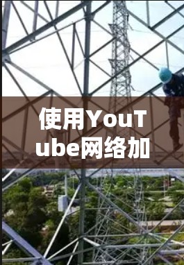 使用YouTube网络加速可以帮助您更快地观看视频，但需要了解和遵循以下步骤和注意事项
