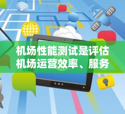 机场性能测试是评估机场运营效率、服务质量以及基础设施维护状况的重要手段。它通过科学的测试方法,帮助机场管理人员优化资源配置、提升服务质量和改善运行效率。以下是机场性能测试的主要内容和步骤 机场性能测试是评估机场运营效率、服务质量以及基础设施维护状况的重要手段。它通过科学的测试方法,帮助机场管理人员优化资源配置、提升服务质量和改善运行效率。以下是机场性能测试的主要内容和步骤