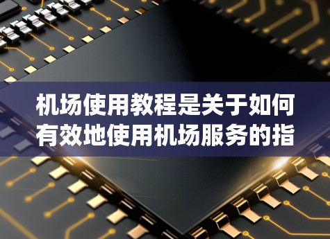 机场使用教程是关于如何有效地使用机场服务的指南,涵盖机场的基本信息、使用规则、维护、passenger 后续、安全管理和法律法规等方面。以下是对这些内容的详细总结 机场使用教程是关于如何有效地使用机场服务的指南,涵盖机场的基本信息、使用规则、维护、passenger 后续、安全管理和法律法规等方面。以下是对这些内容的详细总结