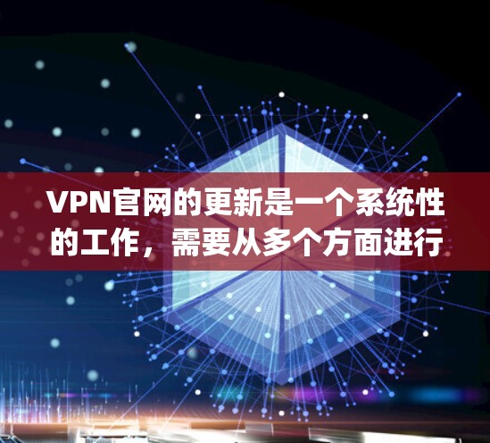 VPN官网的更新是一个系统性的工作,需要从多个方面进行检查和调整。以下是一些关键步骤,帮助你更好地应对 updates: VPN官网的更新是一个系统性的工作,需要从多个方面进行检查和调整。以下是一些关键步骤,帮助你更好地应对 updates: