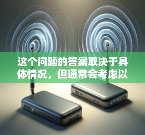 这个问题的答案取决于具体情况,但通常会考虑以下几个方面 这个问题的答案取决于具体情况,但通常会考虑以下几个方面