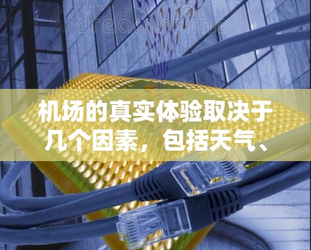机场的真实体验取决于几个因素，包括天气、时间、人流量、设施齐全程度、服务人员的素质以及个人的偏好等。以下是一些综合性的评价，帮助你了解机场的真实感受