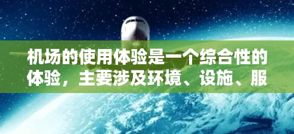 机场的使用体验是一个综合性的体验，主要涉及环境、设施、服务和便利性等方面。以下是机场使用体验的几个关键方面