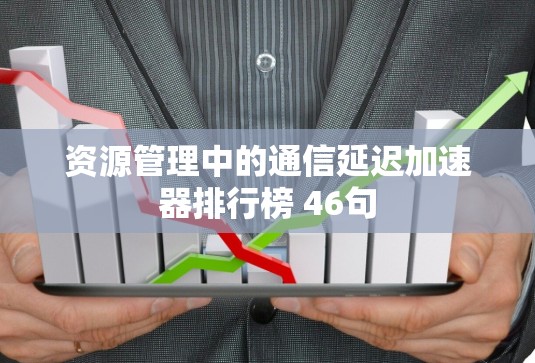 资源管理中的通信延迟加速器排行榜 46句 资源管理中的通信延迟加速器排行榜 46句