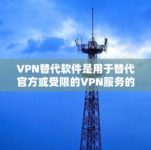 VPN替代软件是用于替代官方或受限的VPN服务的非官方工具或软件。以下是一些常用的VPN替代软件和工具,供您参考 VPN替代软件是用于替代官方或受限的VPN服务的非官方工具或软件。以下是一些常用的VPN替代软件和工具,供您参考