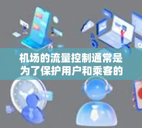 机场的流量控制通常是为了保护用户和乘客的安全,防止被拦截或限制飞行。具体来说,机场可能会限制流量以防止被拦截飞行,防止被用于非法活动,或者防止被用于非法手段 机场的流量控制通常是为了保护用户和乘客的安全,防止被拦截或限制飞行。具体来说,机场可能会限制流量以防止被拦截飞行,防止被用于非法活动,或者防止被用于非法手段