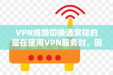 VPN线路切换通常指的是在使用VPN服务时，因为某些原因导致的网络连接问题。以下是一些可能的原因和解决方法