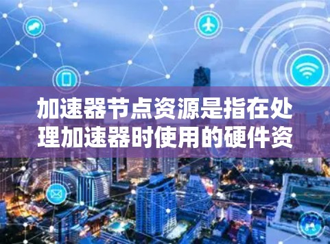 加速器节点资源是指在处理加速器时使用的硬件资源,这些资源在加速器的运行过程中起关键作用,包括内存、CPU、GPU、显卡、存储、网络和硬件配置等。以下是对这些加速器节点资源的详细分析 加速器节点资源是指在处理加速器时使用的硬件资源,这些资源在加速器的运行过程中起关键作用,包括内存、CPU、GPU、显卡、存储、网络和硬件配置等。以下是对这些加速器节点资源的详细分析