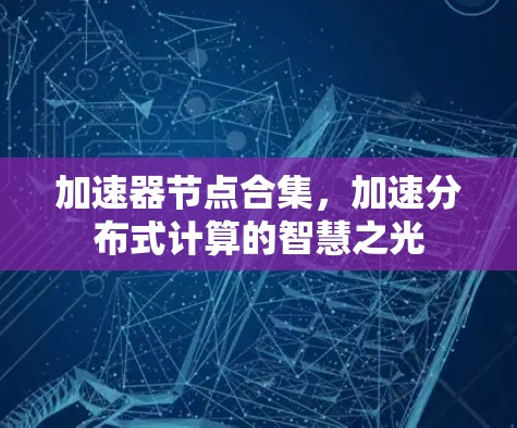 加速器节点合集，加速分布式计算的智慧之光