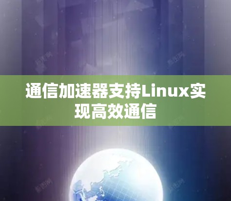 通信加速器支持Linux实现高效通信 通信加速器支持Linux实现高效通信