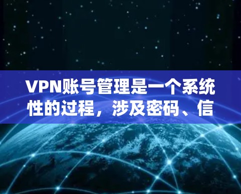 VPN账号管理是一个系统性的过程，涉及密码、信息存储、安全措施和用户权限的控制。以下是对VPN账号管理的详细分步说明