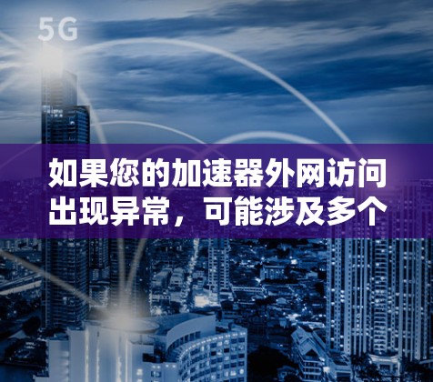 如果您的加速器外网访问出现异常,可能涉及多个原因,以下是一些常见解决方法 如果您的加速器外网访问出现异常,可能涉及多个原因,以下是一些常见解决方法