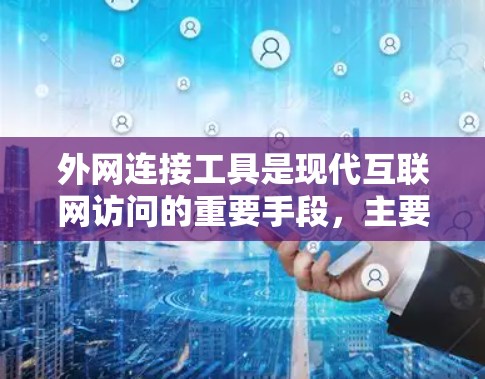 外网连接工具是现代互联网访问的重要手段，主要包括浏览器、终端连接器和VPN等。这些工具帮助用户高效地访问互联网资源，满足不同场景的需求