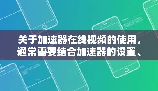 关于加速器在线视频的使用,通常需要结合加速器的设置、下载平台和在线观看功能来实现。以下是一些常见的步骤和方法