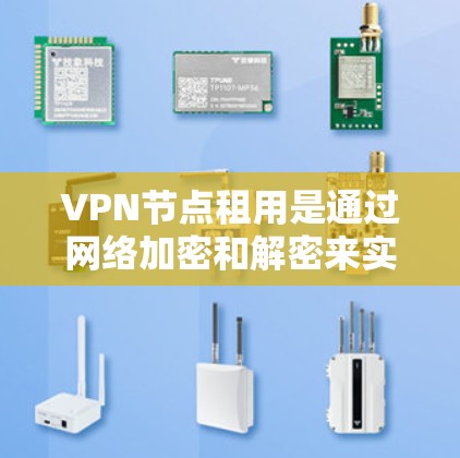 VPN节点租用是通过网络加密和解密来实现用户在线活动的便捷和安全的手段。以下是一个详细的步骤指南,帮助您顺利进行VPN节点租用
