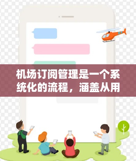 机场订阅管理是一个系统化的流程,涵盖从用户注册到订单处理的全过程。以下是对这一流程的详细总结
