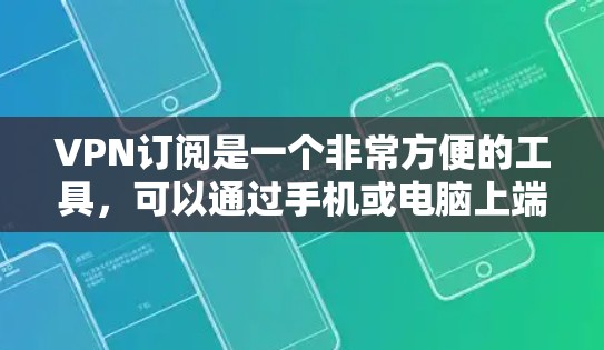 VPN订阅是一个非常方便的工具,可以通过手机或电脑上端端访问网络服务。如果您的网络支持VPN订阅,您可以通过以下方式进行订阅