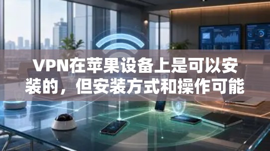 VPN在苹果设备上是可以安装的,但安装方式和操作可能会有所不同。以下是几种常见的VPN安装方法和步骤