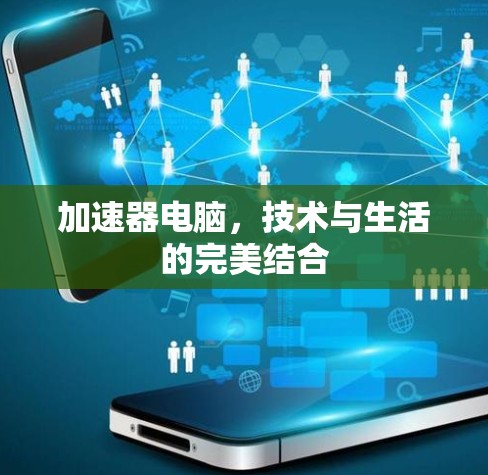 加速器电脑,技术与生活的完美结合