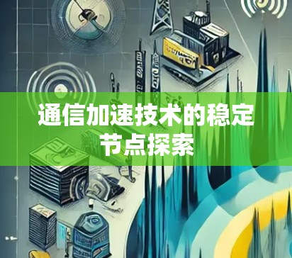 通信加速技术的稳定节点探索