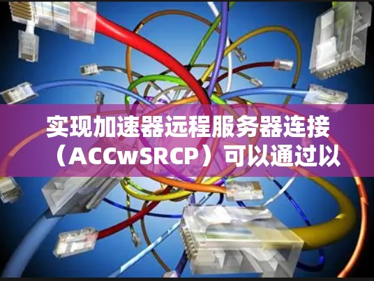 实现加速器远程服务器连接(ACCwSRCP)可以通过以下步骤进行