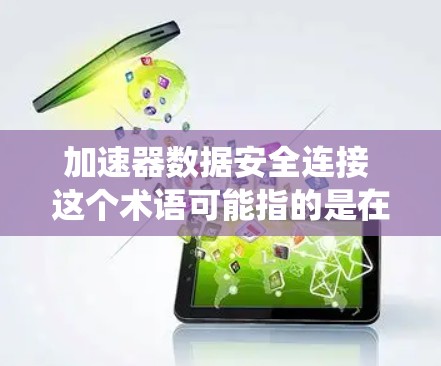 加速器数据安全连接 这个术语可能指的是在某些技术或系统中,加速器与数据安全的连接方式。具体来说,这可能涉及到在加速器机件中集成数据安全功能,以确保在数据传输或使用过程中,数据的安全性