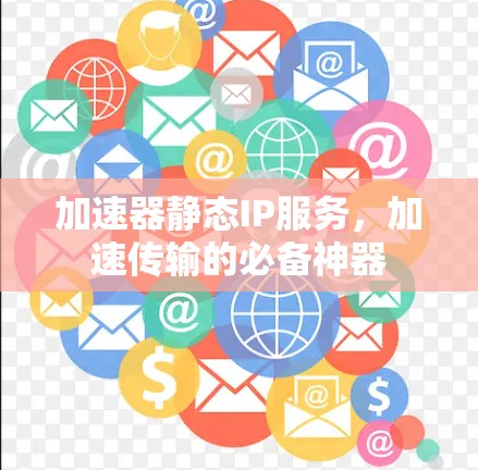 加速器静态IP服务，加速传输的必备神器