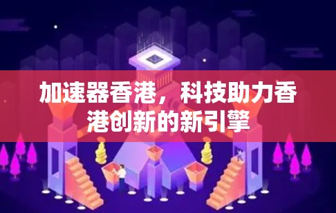 加速器香港，科技助力香港创新的新引擎