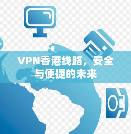 VPN香港线路，安全与便捷的未来