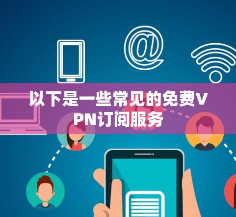 以下是一些常见的免费VPN订阅服务