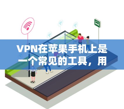 VPN在苹果手机上是一个常见的工具,用于加密通信,允许用户在没有物理设备的情况下使用网络。以下是使用苹果手机进行VPN的具体步骤和信息