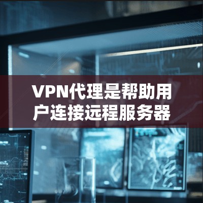 VPN代理是帮助用户连接远程服务器的技术服务,通过代理服务器来模拟真实的网络环境。以下是关于VPN代理的一些关键信息和建议