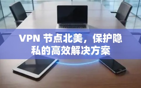 VPN 节点北美,保护隐私的高效解决方案
