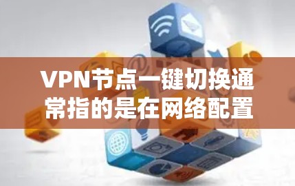 VPN节点一键切换通常指的是在网络配置中简化或自动化的配置,以减少手动操作和错误。以下是一些常见的方法和建议