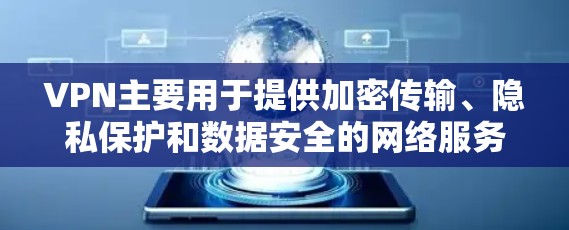 VPN主要用于提供加密传输、隐私保护和数据安全的网络服务。虽然VPN本身是需要付费的，但有些VPN提供了免费的使用功能。以下是关于VPN免费导出的一些信息和建议