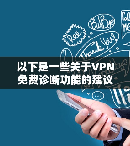 以下是一些关于VPN免费诊断功能的建议 以下是一些关于VPN免费诊断功能的建议