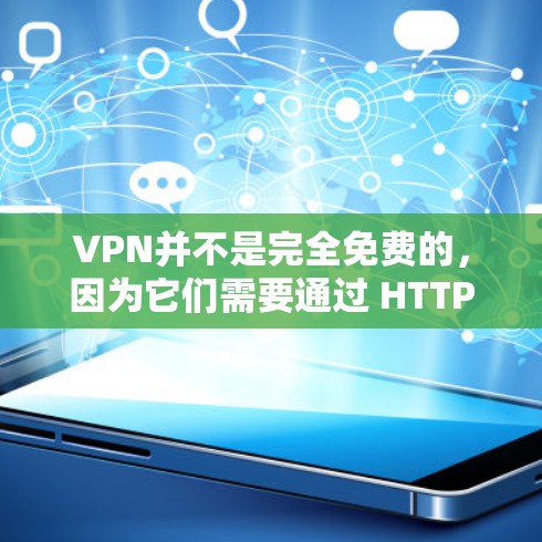 VPN并不是完全免费的,因为它们需要通过 HTTPS 加密,但有些VPN提供免费服务。在选择 VPN 时,建议选择信誉良好的服务提供商,并确保你的设备是安全的。以下是一些关于VPN的建议