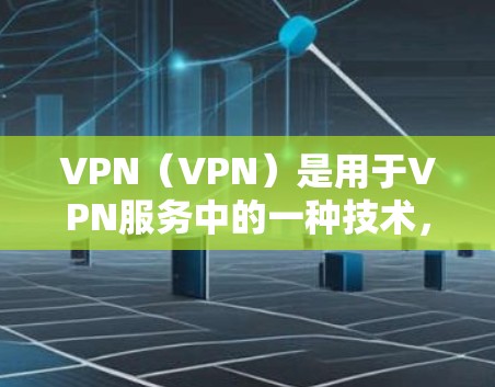 VPN(VPN)是用于VPN服务中的一种技术,帮助用户在没有物理连接的情况下,访问互联网。然而,VPN服务的免费性和稳定性的实现并不是容易的,因为需要依赖先进的加密技术和复杂的网络配置