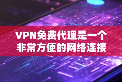 VPN免费代理是一个非常方便的网络连接方式,允许用户访问外部网络资源,无需安装本地VPN软件。以下是关于VPN免费代理的详细指南