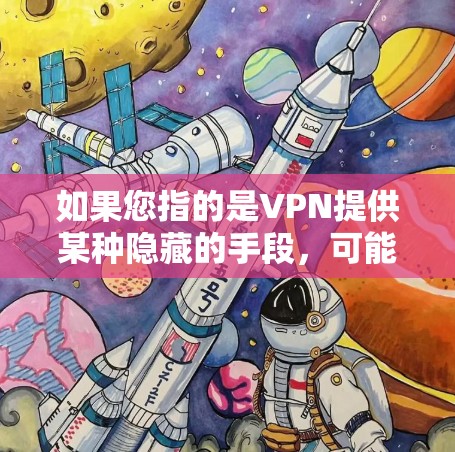如果您指的是VPN提供某种隐藏的手段,可能涉及特定的VPN协议或技术,但这是个人隐私的问题,通常不被公开讨论