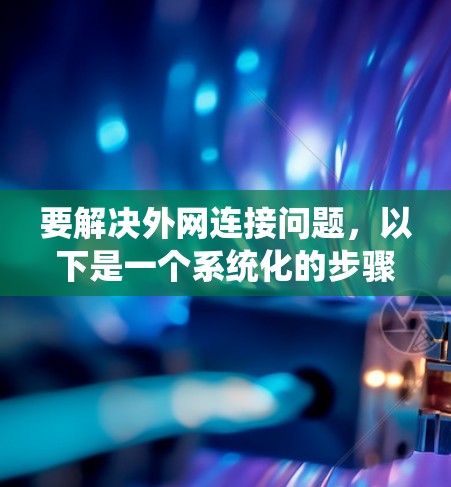 要解决外网连接问题，以下是一个系统化的步骤指南