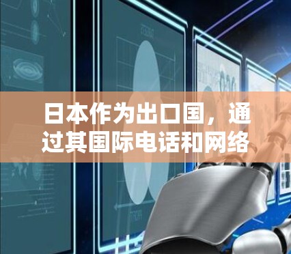 日本作为出口国,通过其国际电话和网络服务向中国提供了多种连接方式,满足了中国企业的通信需求。以下是总结